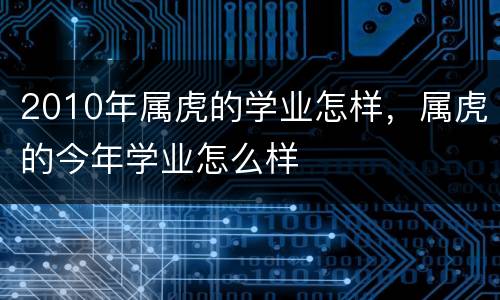 2010年属虎的学业怎样，属虎的今年学业怎么样
