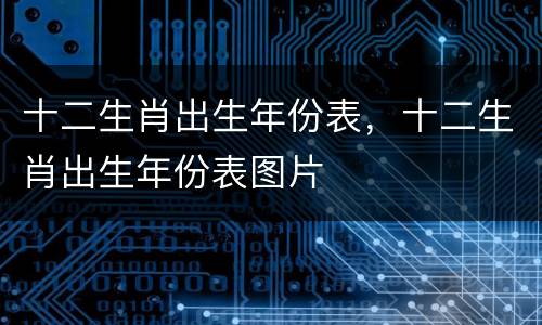 十二生肖出生年份表，十二生肖出生年份表图片