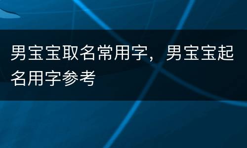 男宝宝取名常用字，男宝宝起名用字参考