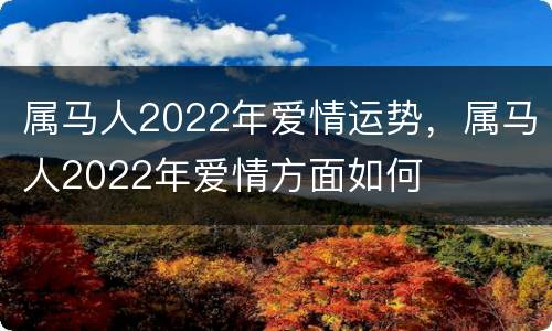 属马人2022年爱情运势，属马人2022年爱情方面如何
