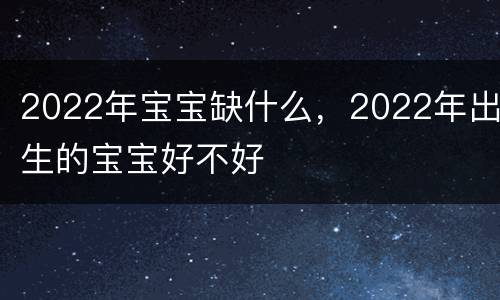 2022年宝宝缺什么，2022年出生的宝宝好不好
