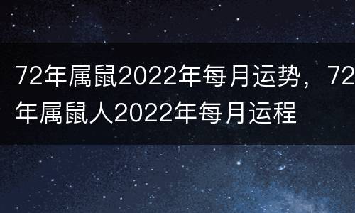72年属鼠2022年每月运势，72年属鼠人2022年每月运程