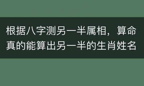 根据八字测另一半属相，算命真的能算出另一半的生肖姓名吗？
