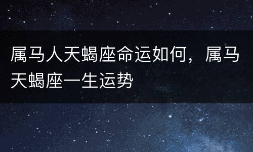 属马人天蝎座命运如何，属马天蝎座一生运势