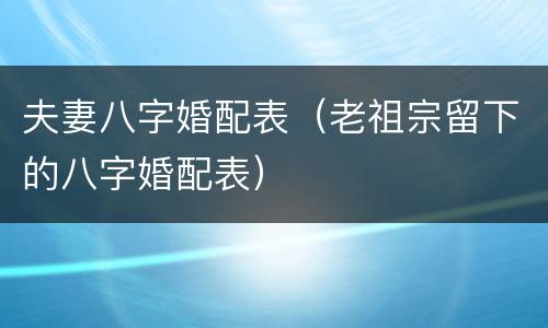 夫妻八字婚配表（老祖宗留下的八字婚配表）