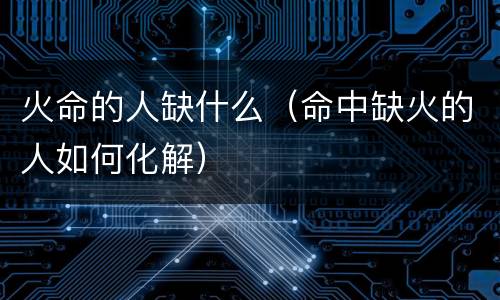 火命的人缺什么（命中缺火的人如何化解）