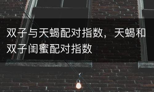 双子与天蝎配对指数，天蝎和双子闺蜜配对指数