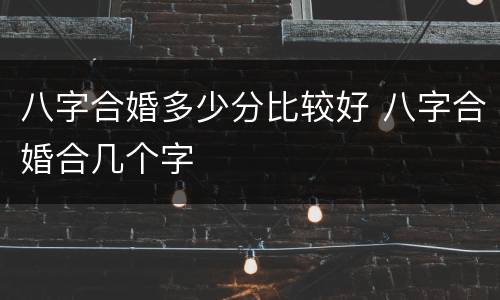 八字合婚多少分比较好 八字合婚合几个字