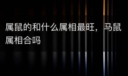 属鼠的和什么属相最旺，马鼠属相合吗