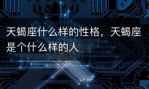 天蝎座什么样的性格，天蝎座是个什么样的人