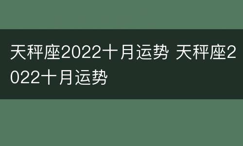 天秤座2022十月运势 天秤座2022十月运势