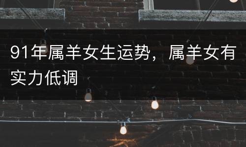 91年属羊女生运势，属羊女有实力低调