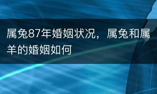 属兔87年婚姻状况，属兔和属羊的婚姻如何