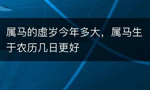 属马的虚岁今年多大，属马生于农历几日更好