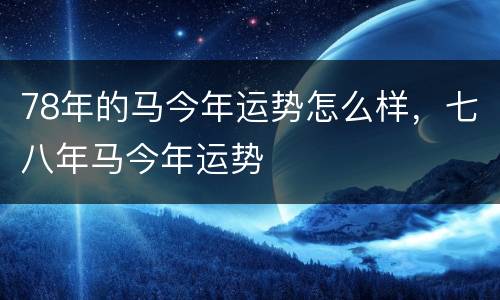 78年的马今年运势怎么样，七八年马今年运势