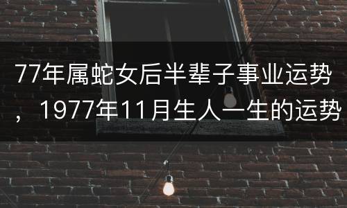 77年属蛇女后半辈子事业运势，1977年11月生人一生的运势