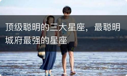 顶级聪明的三大星座，最聪明城府最强的星座