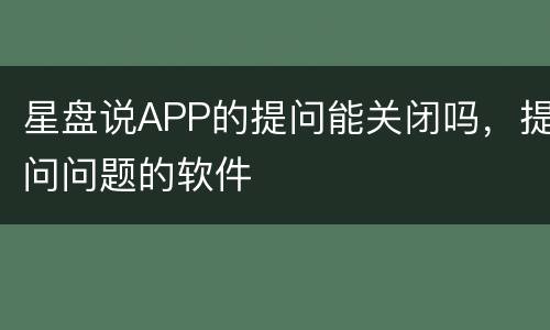 星盘说APP的提问能关闭吗，提问问题的软件