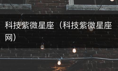 科技紫微星座（科技紫微星座网）