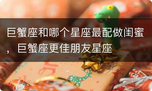 巨蟹座和哪个星座最配做闺蜜，巨蟹座更佳朋友星座