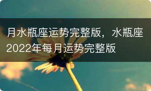 月水瓶座运势完整版，水瓶座2022年每月运势完整版