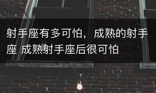 射手座有多可怕，成熟的射手座 成熟射手座后很可怕