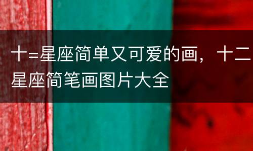 十=星座简单又可爱的画，十二星座简笔画图片大全