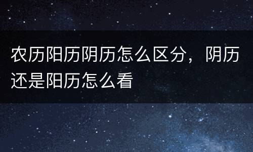 农历阳历阴历怎么区分，阴历还是阳历怎么看