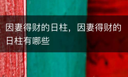 因妻得财的日柱，因妻得财的日柱有哪些