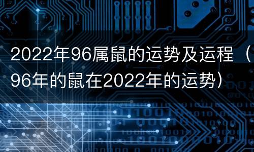 2022年96属鼠的运势及运程（96年的鼠在2022年的运势）