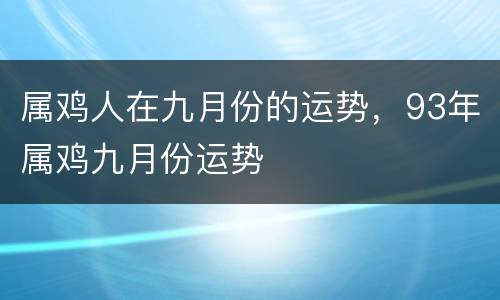属鸡人在九月份的运势，93年属鸡九月份运势