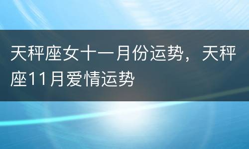 天秤座女十一月份运势，天秤座11月爱情运势