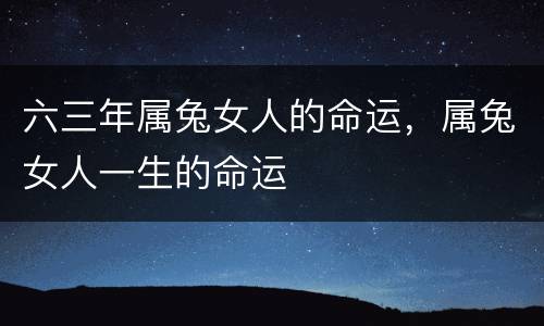 六三年属兔女人的命运，属兔女人一生的命运