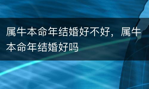 属牛本命年结婚好不好，属牛本命年结婚好吗