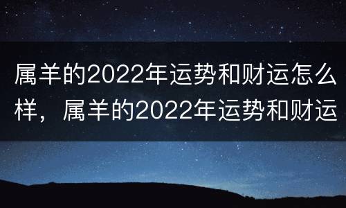 属羊的2022年运势和财运怎么样，属羊的2022年运势和财运怎么样