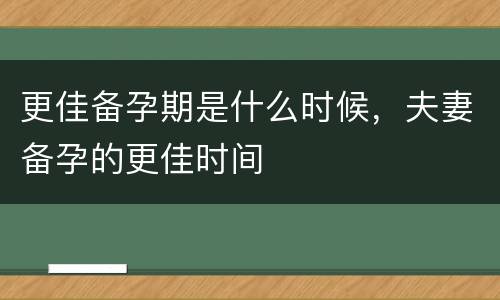更佳备孕期是什么时候，夫妻备孕的更佳时间