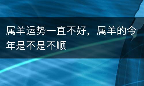 属羊运势一直不好，属羊的今年是不是不顺