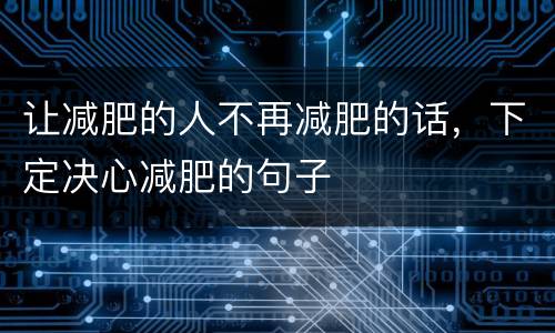 让减肥的人不再减肥的话，下定决心减肥的句子