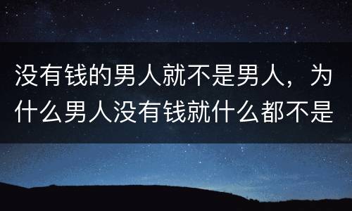 没有钱的男人就不是男人，为什么男人没有钱就什么都不是？