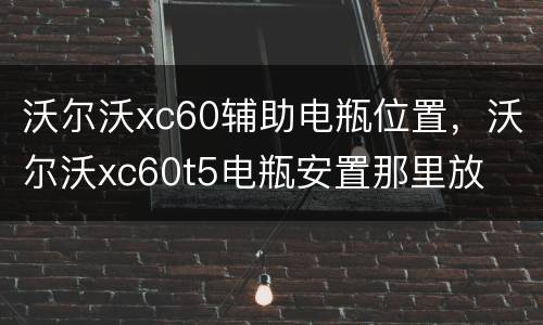 沃尔沃xc60辅助电瓶位置，沃尔沃xc60t5电瓶安置那里放