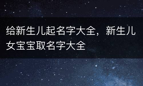 给新生儿起名字大全，新生儿女宝宝取名字大全