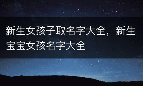 新生女孩子取名字大全，新生宝宝女孩名字大全