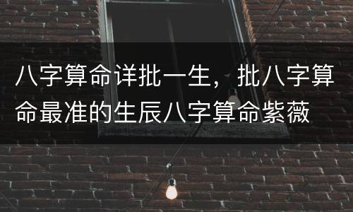 八字算命详批一生，批八字算命最准的生辰八字算命紫薇