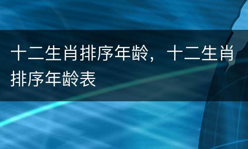 十二生肖排序年龄，十二生肖排序年龄表