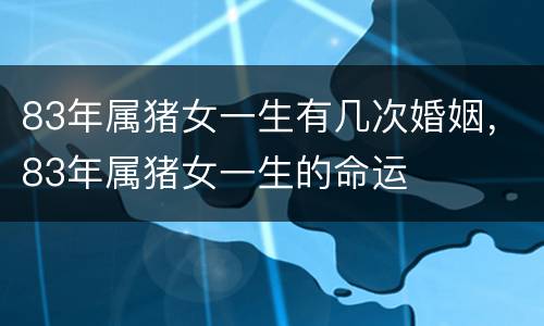 83年属猪女一生有几次婚姻，83年属猪女一生的命运