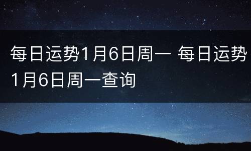 每日运势1月6日周一 每日运势1月6日周一查询