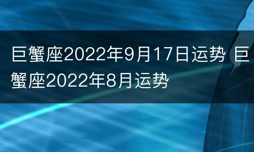 巨蟹座2022年9月17日运势 巨蟹座2022年8月运势