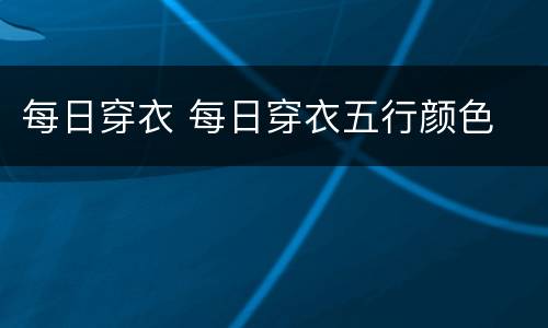 每日穿衣 每日穿衣五行颜色