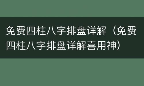 免费四柱八字排盘详解（免费四柱八字排盘详解喜用神）