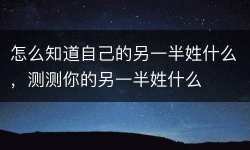 怎么知道自己的另一半姓什么，测测你的另一半姓什么